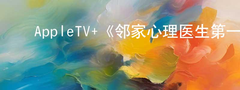 ﻿曹龙凤发布﻿AppleTV+《邻家心理医生第一季》迅雷下载/在线观看/百度云-都市/情感-美剧天堂
